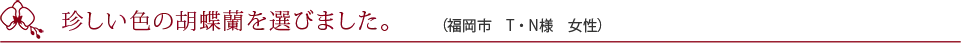 思ったより立派なお花でした。(東京都 S・A様 男性)