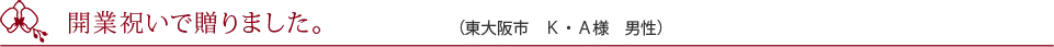 開店祝いで贈りました。（大阪市　N・T様　男性）