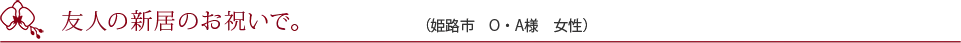 友人の新居のお祝いで。（姫路市　O・A様　女性）